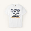 We Have to Get Back to the Ship Tee